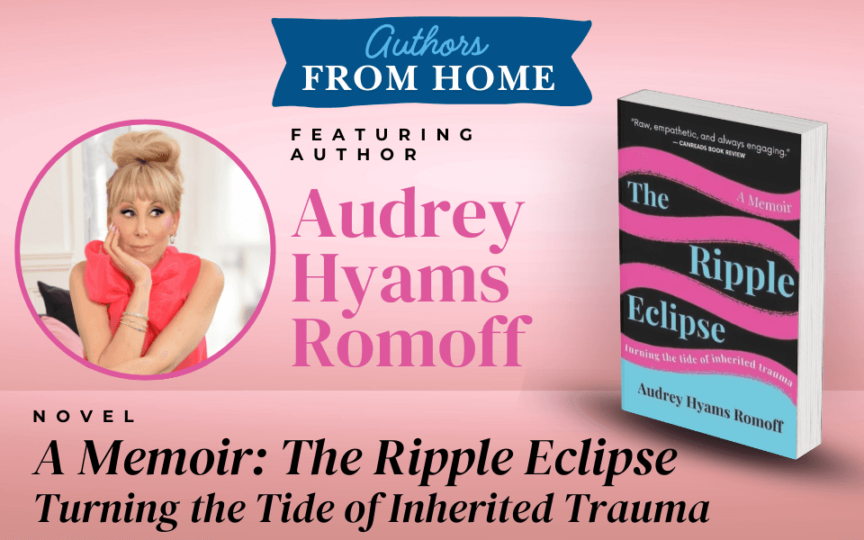 Authors from Home | The Ripple Eclipse: Turning the Tide of Inherited Trauma by Audrey Hyams Romoff